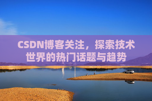 CSDN博客关注，探索技术世界的热门话题与趋势